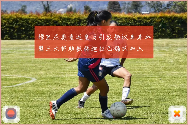 穆里尼奥重返皇马引发热议库库加盟三大将助教赫迪拉已确认加入