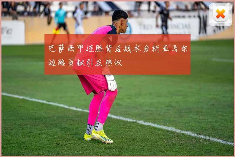 巴萨西甲连胜背后战术分析亚马尔边路贡献引发热议