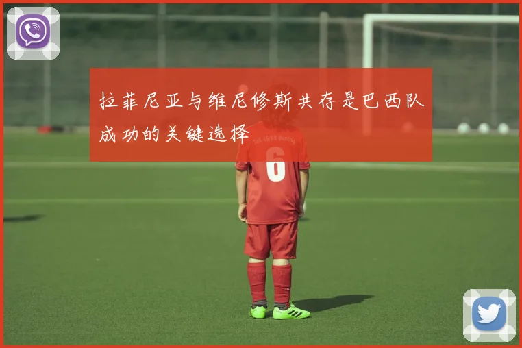 拉菲尼亚与维尼修斯共存是巴西队成功的关键选择
