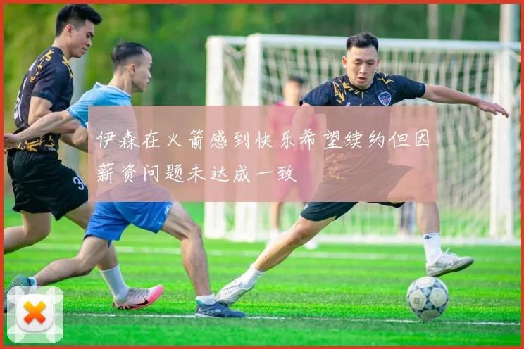 伊森在火箭感到快乐希望续约但因薪资问题未达成一致