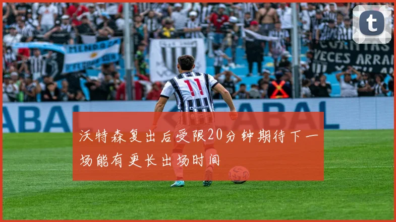 沃特森复出后受限20分钟期待下一场能有更长出场时间