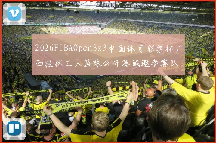 2026FIBAOpen3x3中国体育彩票杯广西桂林三人篮球公开赛诚邀参赛队伍报名