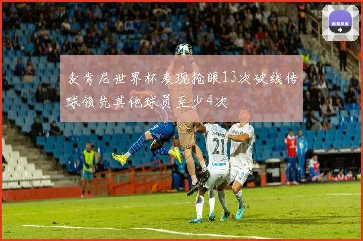 麦肯尼世界杯表现抢眼13次破线传球领先其他球员至少4次