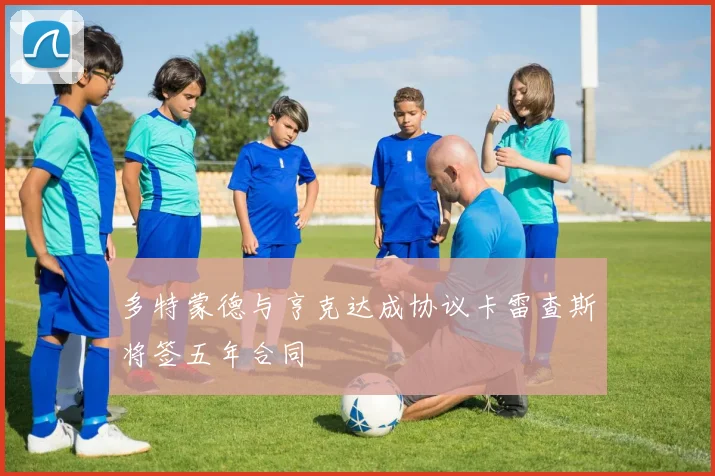 多特蒙德与亨克达成协议卡雷查斯将签五年合同
