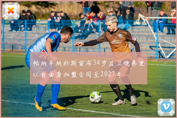 帕纳辛纳科斯宣布34岁后卫德弗里以自由身加盟合同至2027年